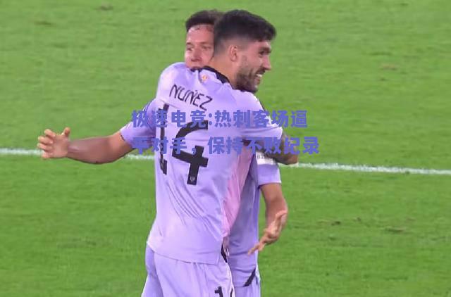 热刺客场逼平对手，保持不败纪录