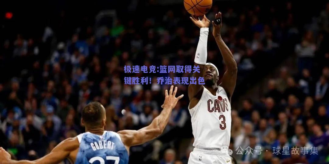 篮网取得关键胜利！乔治表现出色