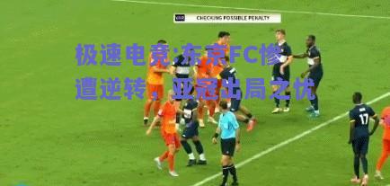 极速电竞:东京FC惨遭逆转，亚冠出局之忧