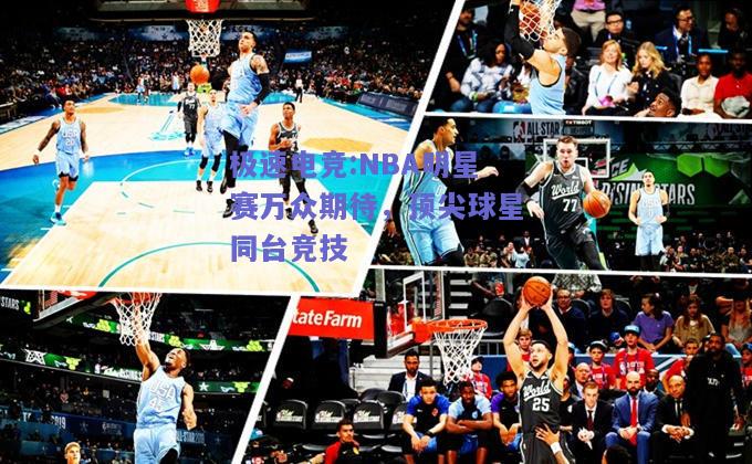 NBA明星赛万众期待，顶尖球星同台竞技