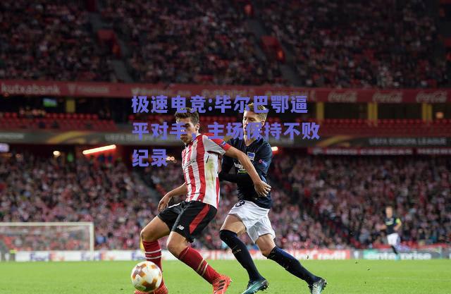 毕尔巴鄂逼平对手，主场保持不败纪录