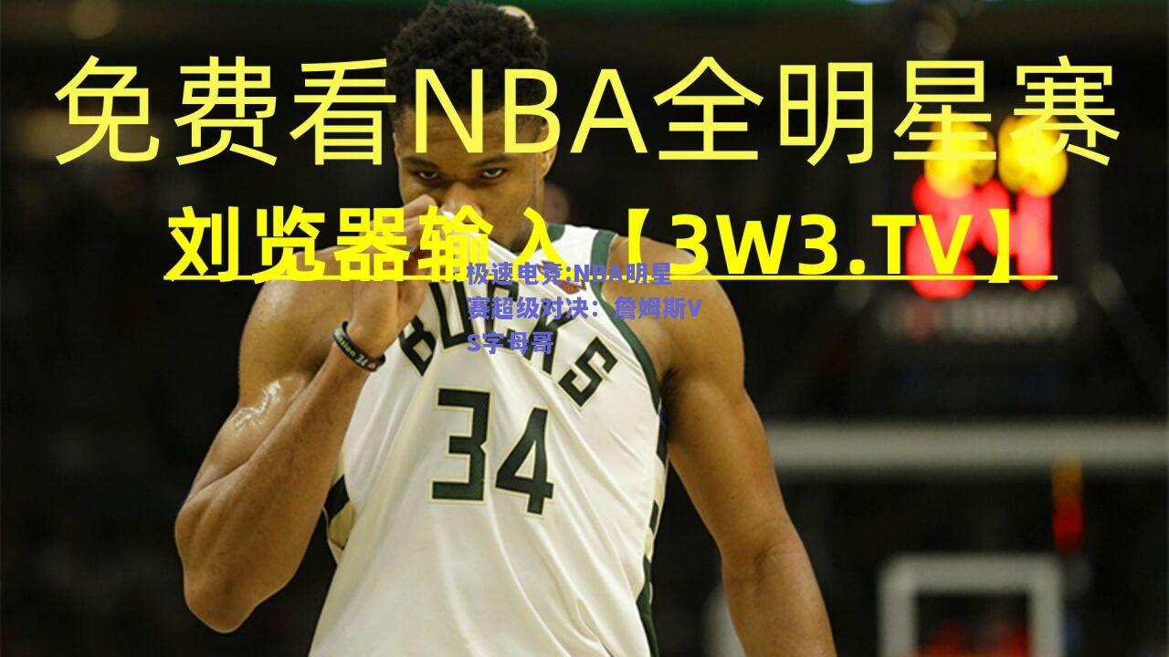 极速电竞:NBA明星赛超级对决：詹姆斯VS字母哥