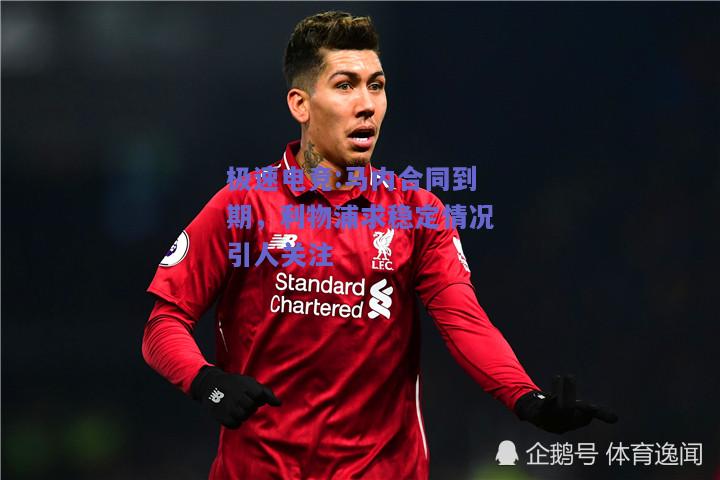 极速电竞:马内合同到期，利物浦求稳定情况引人关注