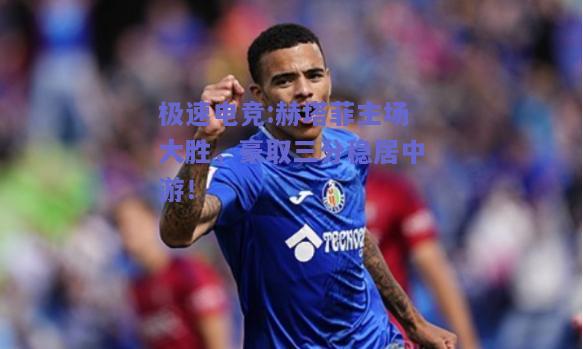 赫塔菲主场大胜，豪取三分稳居中游！