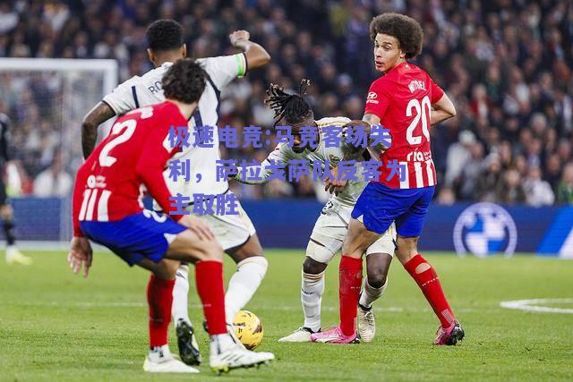 马竞客场失利，萨拉戈萨队反客为主取胜