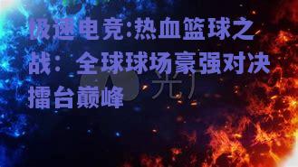 热血篮球之战：全球球场豪强对决擂台巅峰