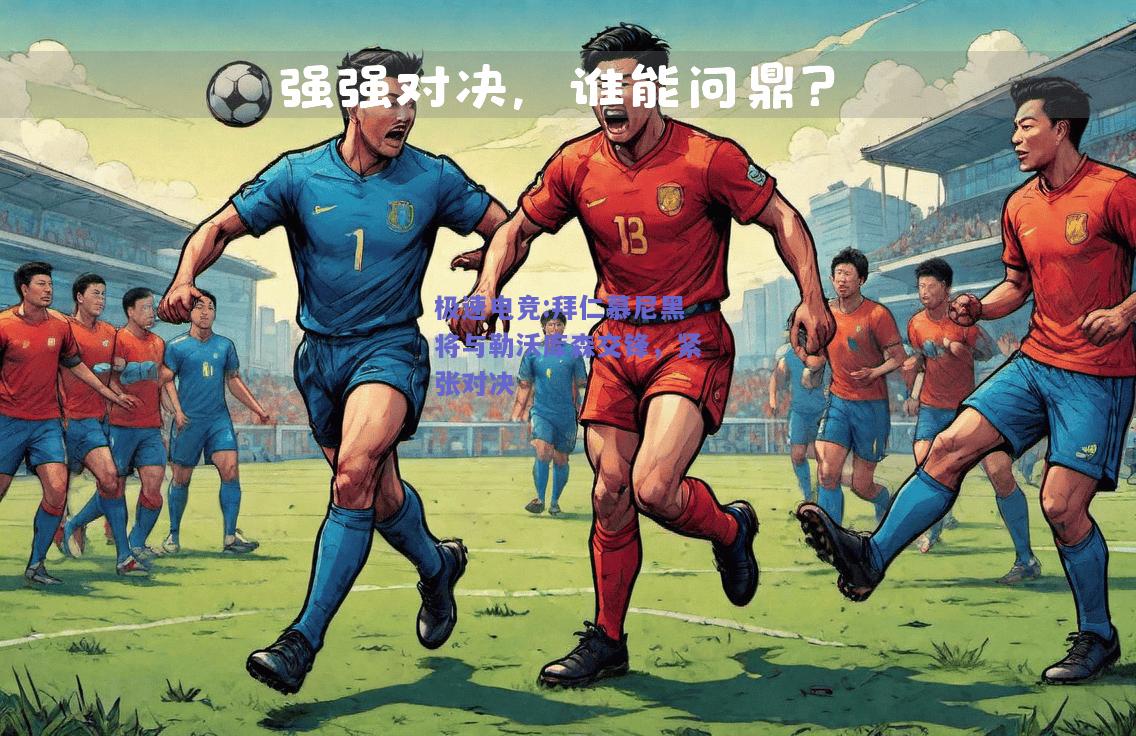 拜仁慕尼黑将与勒沃库森交锋，紧张对决