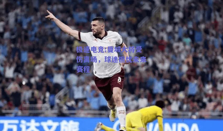 曼城大将受伤离场，球迷担忧未来赛程