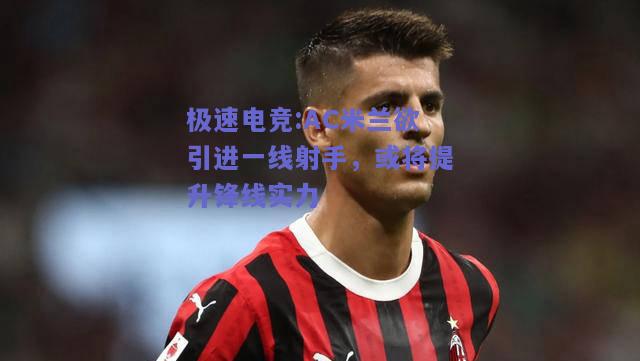 AC米兰欲引进一线射手，或将提升锋线实力