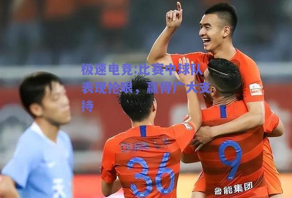 比赛中球队表现抢眼，赢得广大支持