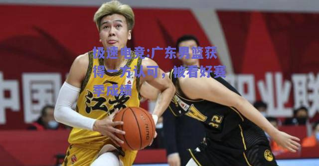 广东男篮获得一方认可，被看好赛季成绩