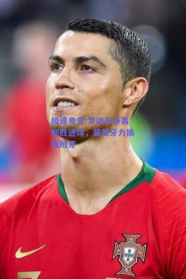 罗纳尔多轰制胜进球，葡萄牙力擒西班牙