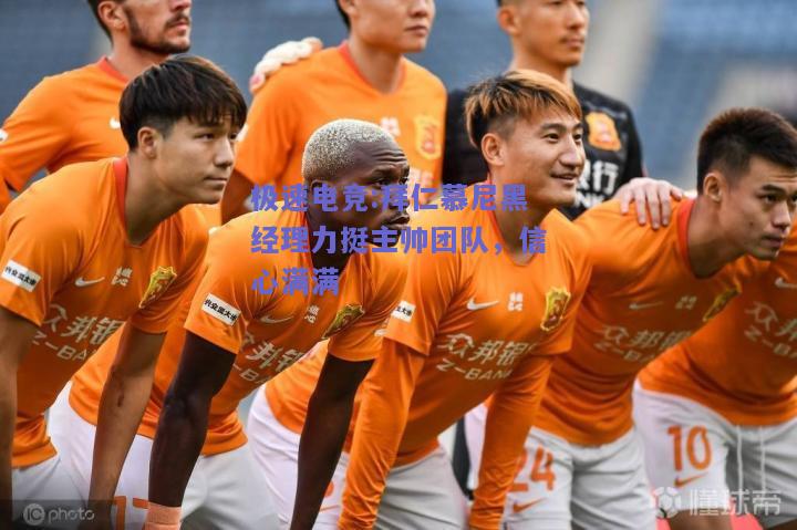 拜仁慕尼黑经理力挺主帅团队，信心满满