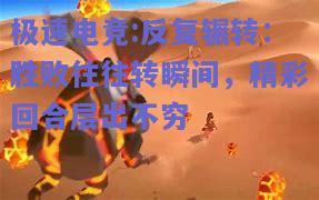 极速电竞:反复辗转：胜败往往转瞬间，精彩回合层出不穷