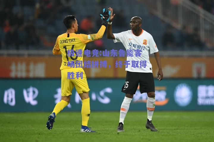 山东鲁能客场团结拼搏，终于取得胜利