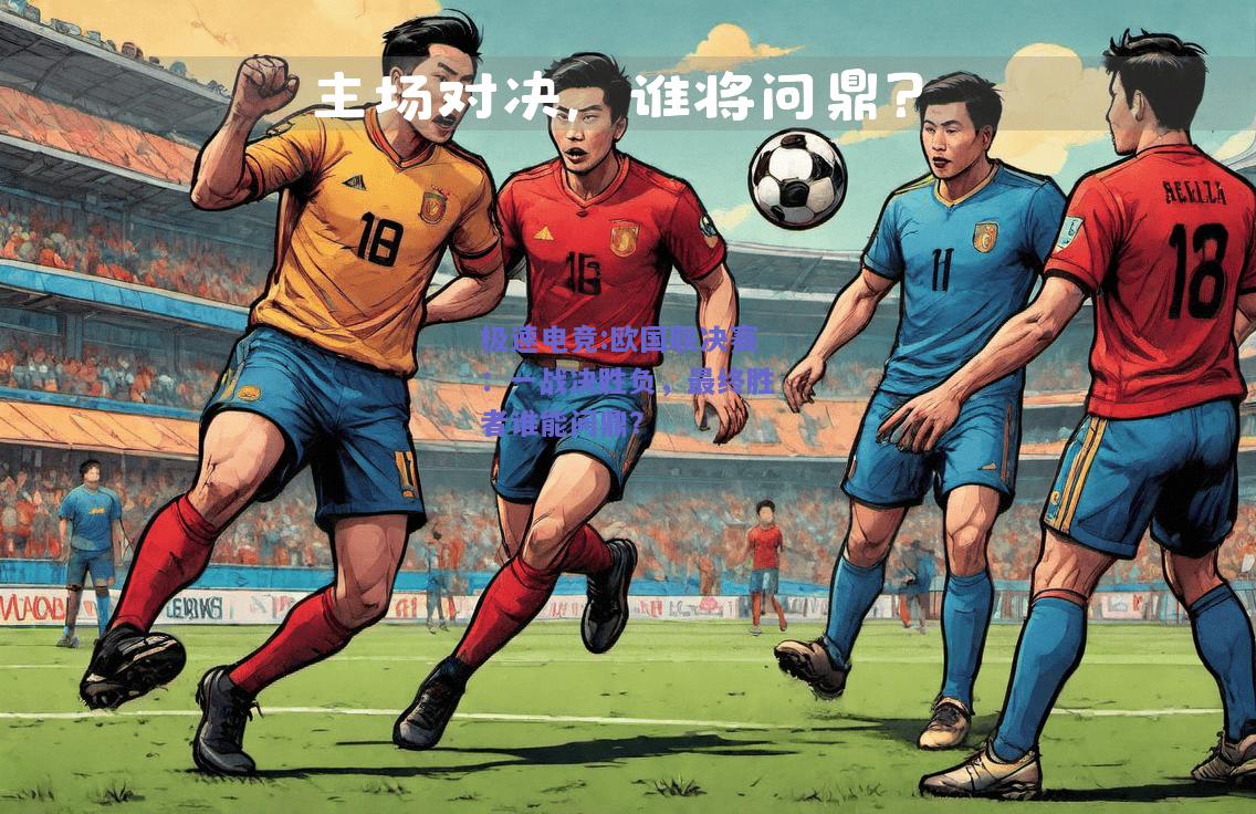 欧国联决赛：一战决胜负，最终胜者谁能问鼎？