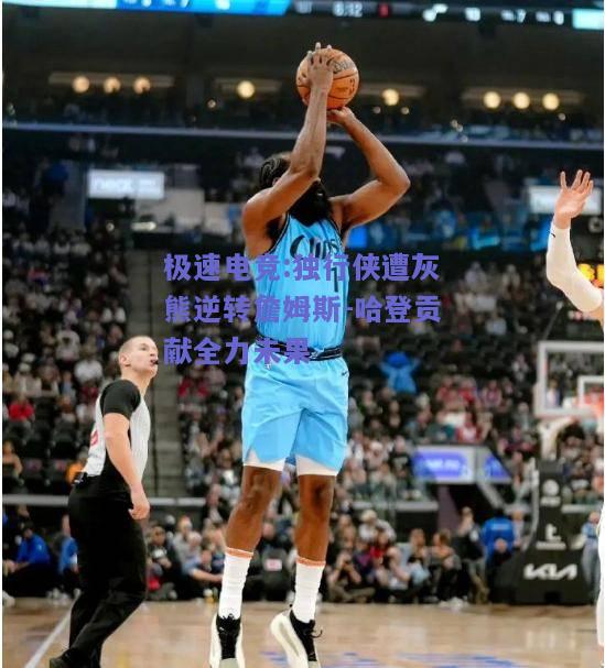 独行侠遭灰熊逆转詹姆斯-哈登贡献全力未果