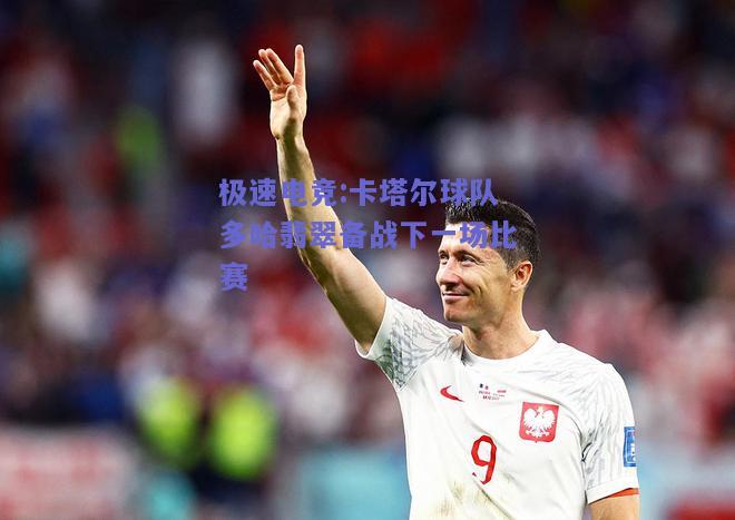 极速电竞:卡塔尔球队多哈翡翠备战下一场比赛