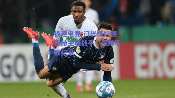 极速电竞:门兴格拉德巴赫主场战平，保持不败纪录