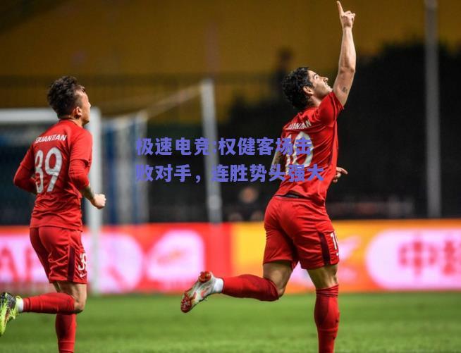 极速电竞:权健客场击败对手，连胜势头强大