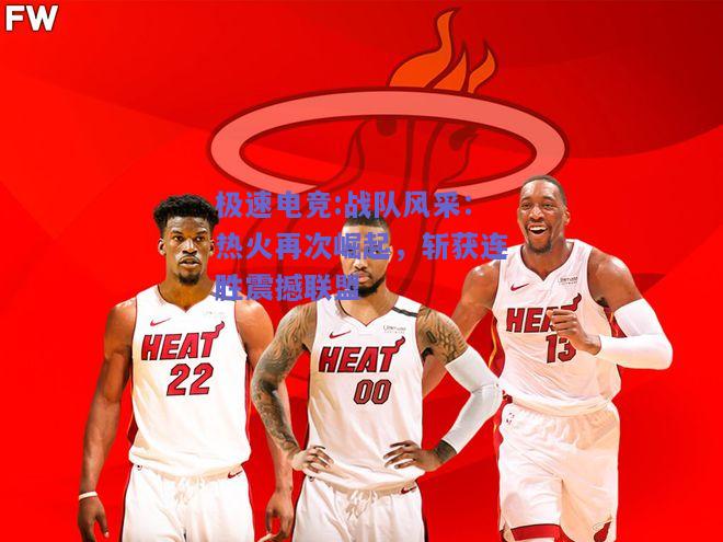 极速电竞:战队风采：热火再次崛起，斩获连胜震撼联盟