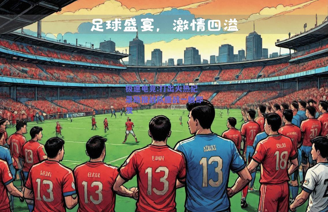 极速电竞:打出火热纪录助推战队鏖战一触即发