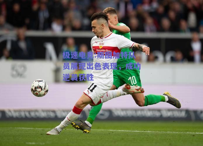 极速电竞:斯图加特队员展现出色表现，成功逆袭获胜