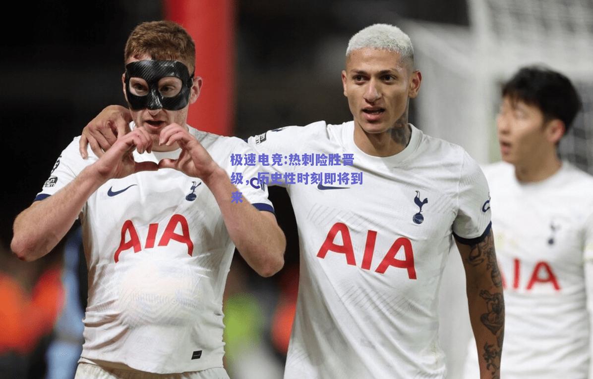 热刺险胜晋级，历史性时刻即将到来