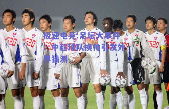 足坛大事件：中超球队换帅引发外界猜测