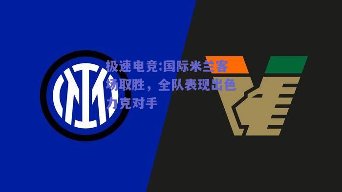 国际米兰客场取胜，全队表现出色力克对手