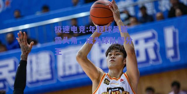 年轻球员崭露头角，成为球队得分王