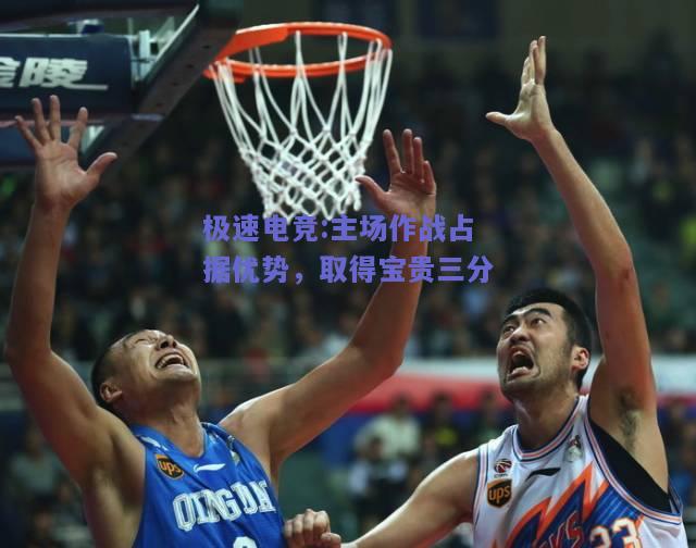 极速电竞:主场作战占据优势，取得宝贵三分
