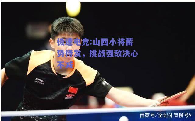 山西小将蓄势待发，挑战强敌决心不减
