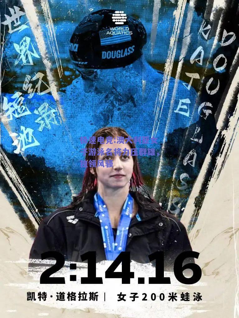 澳大利亚女子游泳名将力压群雄，独领风骚