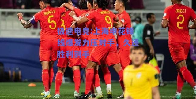 上海申花锋线爆发力压对手，久违胜利到手
