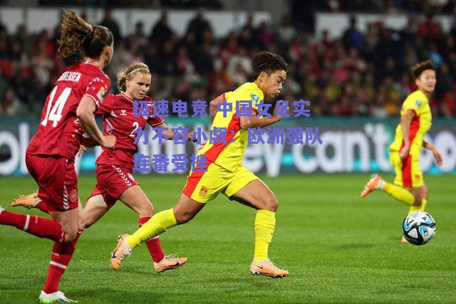 中国女足实力不容小觑：欧洲强队连番受挫