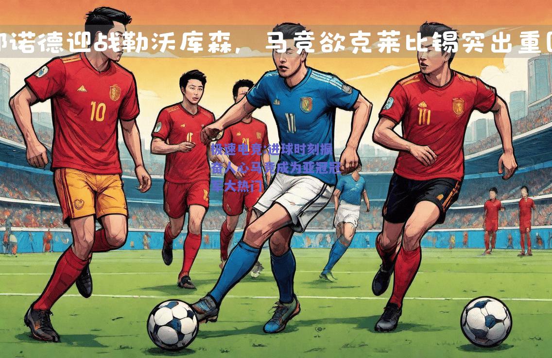 进球时刻振奋人心马竞成为亚冠冠军大热门