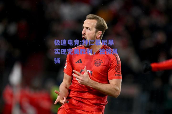 拜仁慕尼黑实现完美胜利，独领风骚