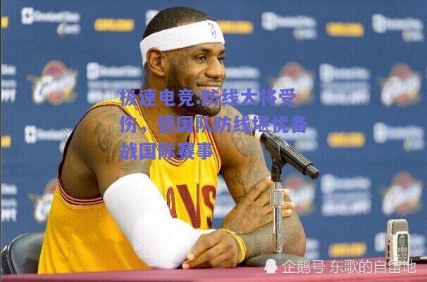 极速电竞:防线大将受伤，德国队防线堪忧备战国际赛事