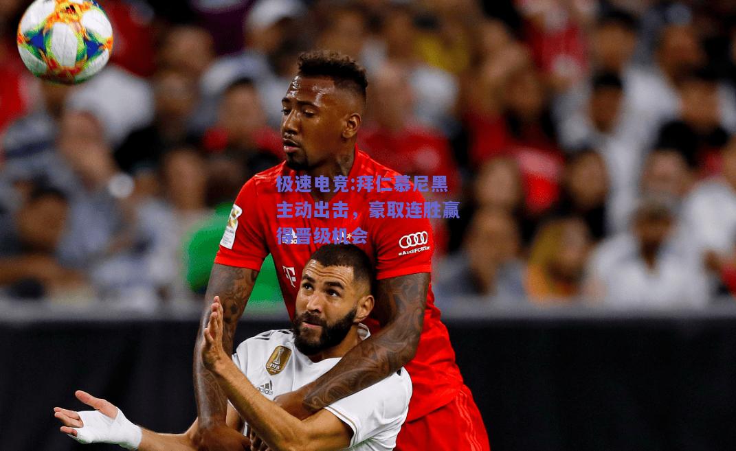 拜仁慕尼黑主动出击，豪取连胜赢得晋级机会