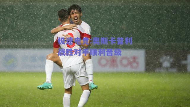 奥斯卡普利战胜对手顺利晋级